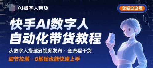 快手AI数字人自动化视频带货实操全流程，干货满满，细节拉满-清风网创资源站