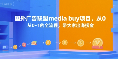 国外广告联盟media buy项目，从0-1的全流程，带大家出海捞金-清风网创资源站