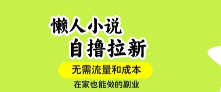 懒人小说自撸拉新，无需流量，一个账号一条作品就可以打爆收益，在家也能轻松做的副业【揭秘】-清风网创资源站