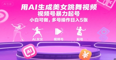 用AI生成美女跳舞视频，视频号暴力起号，小白可做，多号操作日入5张-清风网创资源站