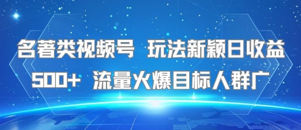名著类视频号 玩法新颖日收益500+ 流量火爆目标人群广-清风网创资源站