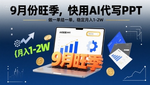 9月份旺季，快用AI代写PPT，做一单结一单，稳定月入1-2W【附AI工具和模板】-清风网创资源站