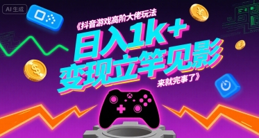 抖音游戏高阶大佬玩法，日入1k+，变现立竿见影，来就完事了【揭秘】-清风网创资源站