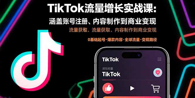 TikTok流量增长实战课：涵盖账号注册、流量获取、内容制作到商业变现-清风网创资源站