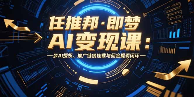 任推邦·即梦AI变现课：梦AI授权、推广链接挂载与佣金提现闭环-清风网创资源站
