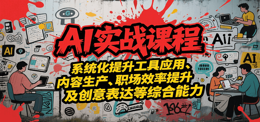 AI实战系统课程，提升工具应用、内容生产、职场效率提升及创意表达等综合能力-清风网创资源站