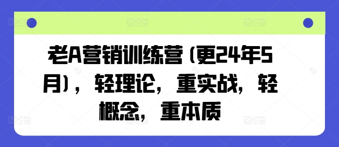 老A营销训练营(更25年8月)，轻理论，重实战，轻概念，重本质-清风网创资源站