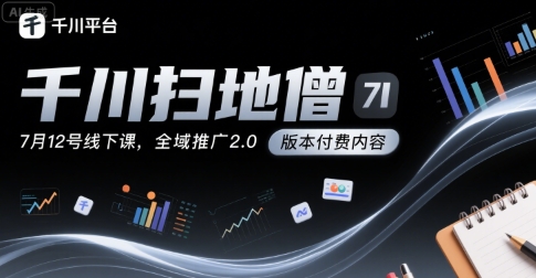 千川扫地僧7月12号线下课，千川投放，全域推广2.0版本付费内容-清风网创资源站