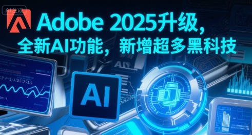 Adobe 2025升级，全新AI功能，新增超多黑科技-清风网创资源站