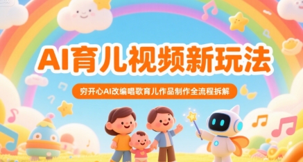 AI育儿视频新玩法，穷开心AI改编唱歌育儿作品制作全流程拆解-清风网创资源站