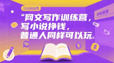 网文写作训练营，写小说挣钱，普通人同样可以玩-清风网创资源站