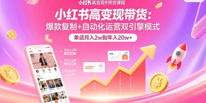 小红书高变现带货：爆款复制+自动化运营双引擎模式 单店月入2w到年入20w+-清风网创资源站
