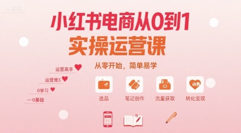 小红书电商从0到1实操运营课，从零开始，简单易学-清风网创资源站