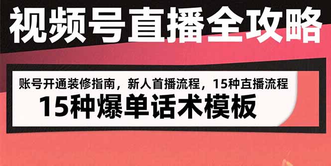 视频号直播全攻略：账号开通装修指南，新人首播流程，15种爆单话术模板-清风网创资源站