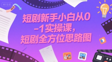 短剧新手小白从0-1实操课，短剧全方位思路图-清风网创资源站