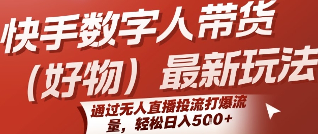 快手数字人带货(好物)最新玩法，通过无人直播投流打爆流量，轻松日入5张-清风网创资源站