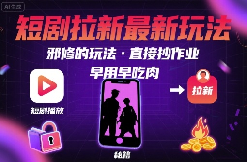 解锁短剧拉新最新玩法，邪修的玩法，直接抄作业，早用早吃肉-清风网创资源站