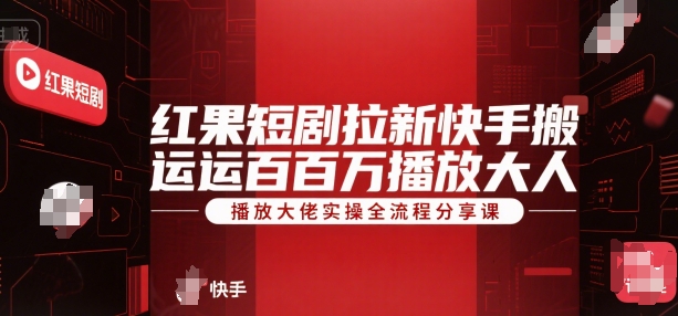 红果短剧拉新快手搬运百万播放大佬实操全流程分享课-清风网创资源站