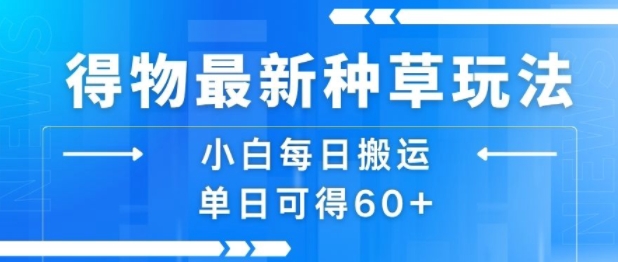 得物最新种草玩法，小白每日搬运单日可得60+-清风网创资源站