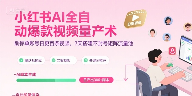 小红书AI全自动爆款视频量产术，助你单账号日更百条视频，7天搭建不封号矩阵流量池-清风网创资源站