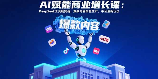 AI赋能商业增长课：DeepSeek工具链实战，爆款内容批量生产，平台最新玩法-清风网创资源站