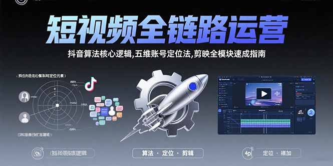 短视频全链路运营：抖音算法核心逻辑,五维账号定位法,剪映全模块速成指南-清风网创资源站