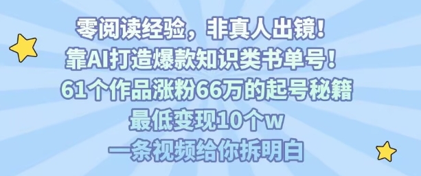 靠AI打造爆款知识类书单号，61个作品涨粉66w的起号秘籍，最低变现10个w，一条视频给你拆明白-清风网创资源站