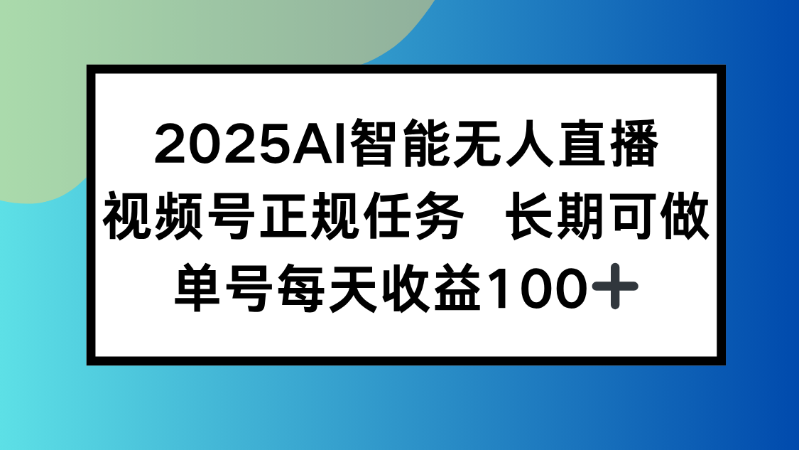 2025AI智能无人直播新玩法，视频号长期稳定任务，单日平均收益100+-清风网创资源站