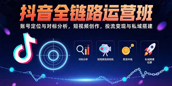 抖音全链路运营班：账号定位与对标分析，短视频创作，投流变现与私域搭建-清风网创资源站