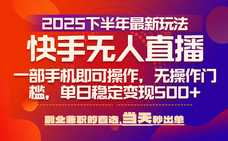 25年快手无人直播最新玩法，当天可出单，一部手机即可操作-清风网创资源站