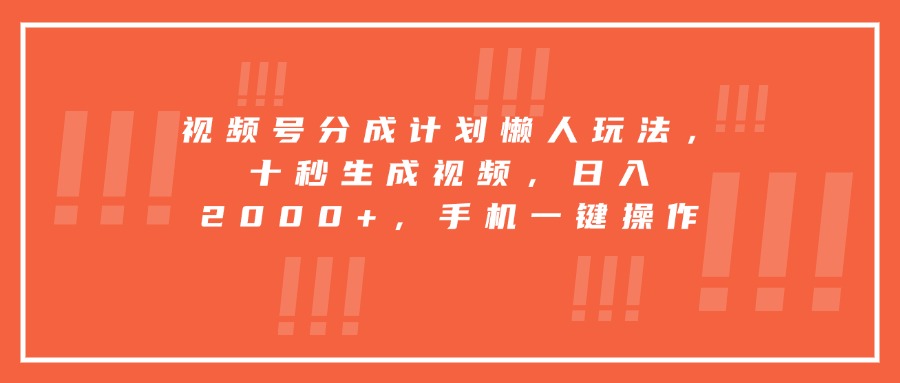 视频号分成计划懒人玩法，十秒生成视频，日入2000+，手机一键操作-清风网创资源站
