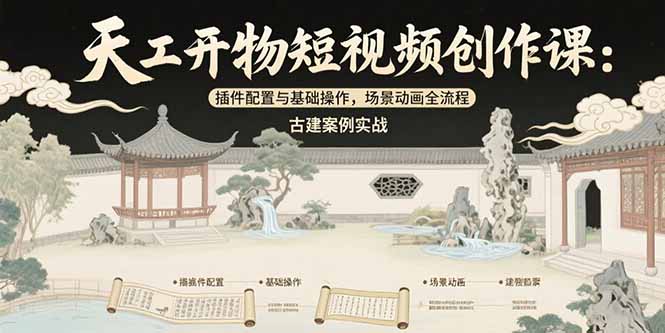 天工开物短视频创作课：插件配置与基础操作，场景动画全流程 古建案例实战-清风网创资源站