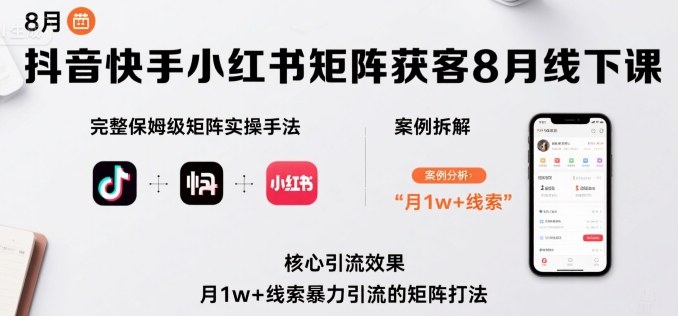 抖音快手小红书矩阵获客8月线下课，完整保姆级矩阵实操手法与案例拆解，月1w+线索暴力引流的矩阵打法-清风网创资源站