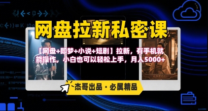 《网盘拉新私密课》第三期躺挣玩法，【网盘+即梦+小说+短剧】拉新，有手机就能操作，月入5k-清风网创资源站