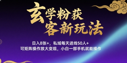 玄学粉获客新玩法日入8张+， 私域每天进线50人+，可矩阵操作放大变现，小白一部手机就能操作-清风网创资源站