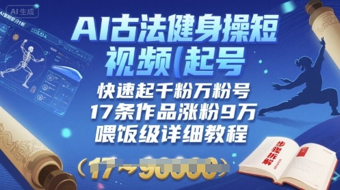 AI古法健身操短视频起号，快速起千粉万粉号，17条作品涨粉9W(喂饭级详细教程)-清风网创资源站