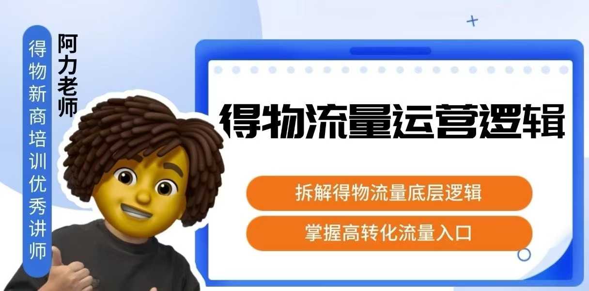 得物流量运营逻辑，拆解得物流量底层逻辑，掌握高转化入口-清风网创资源站