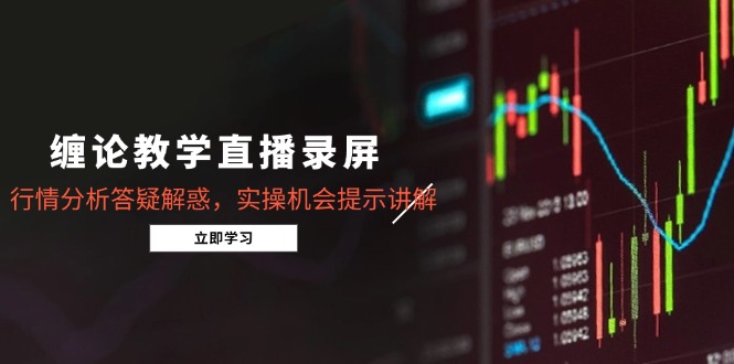 缠论教学直播录屏，行情分析答疑解惑，实操机会提示讲解(更新8月-清风网创资源站