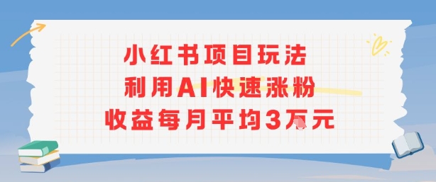 小红书商单项目新玩法，利用AI快速涨粉收益每月平均3W-清风网创资源站