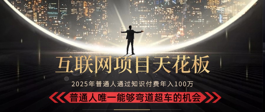 2025“互联网项目天花板”：不做韭菜，做镰刀！“月入 10W+ 普通人弯道…-清风网创资源站