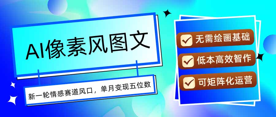 AI像素风图文超详细实操全过程，每天一小时轻松易上手，单月变现五位数-清风网创资源站