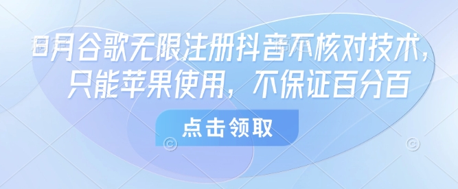 8月谷歌无限注册抖音不核对技术，只能苹果使用，不保证百分百-清风网创资源站