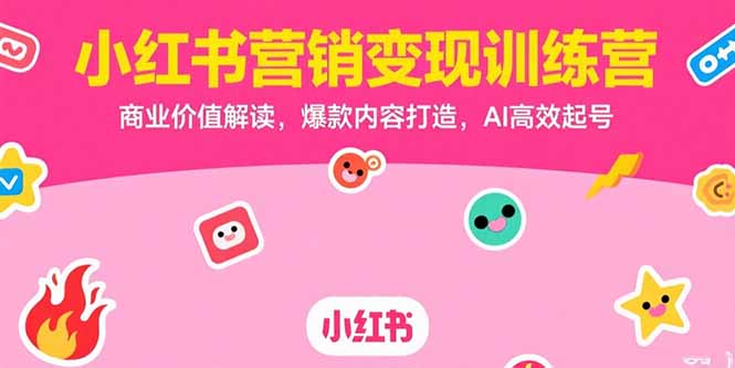 小红书营销变现训练营，商业价值解读，爆款内容打造，AI高效起号-清风网创资源站