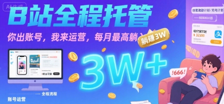 【B站全程托管 】你出账号，我来运营，每月最高躺入3W【揭秘】-清风网创资源站