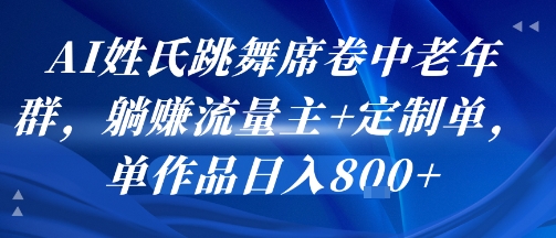 AI姓氏跳舞席卷中老年群，躺挣流量主+定制单，单作品日入8张-清风网创资源站
