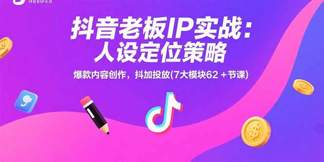 抖音老板IP实战：人设定位策略，爆款内容创作，抖加投放(7大模块62+节课-清风网创资源站