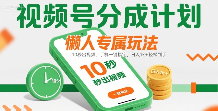 视频号分成计划懒人专属玩法：10 秒出视频，手机一键搞定，日入1k+ 轻松到手【揭秘】-清风网创资源站