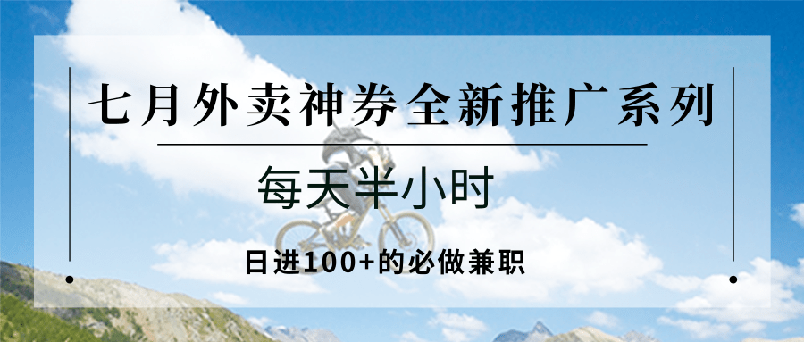 七月外卖神券全新推广系列；每天半小时，日进100+的必做兼职-清风网创资源站