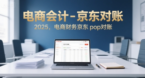 电商会计-京东对账2025，电商财务京东pop对账-清风网创资源站