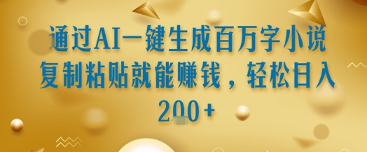 通过AI一键生成百万字小说复制粘贴就能挣钱，轻松日入2张+【揭秘】-清风网创资源站